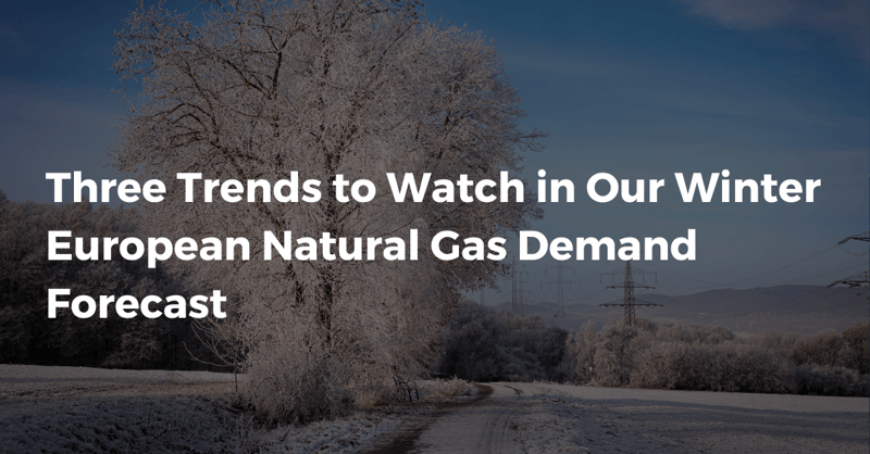 3 Trends in Our Winter European Natural Gas Demand Forecast