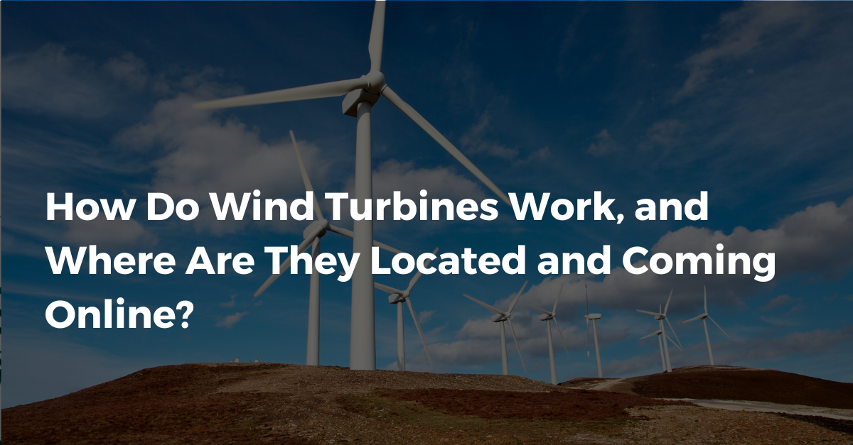 How Do Wind Turbines Work, and Where Are They Located and Coming Online?