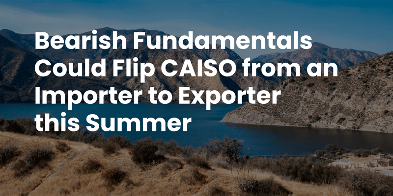 Bearish Fundamentals Could Flip CAISO from an Importer to Exporter This Summer
