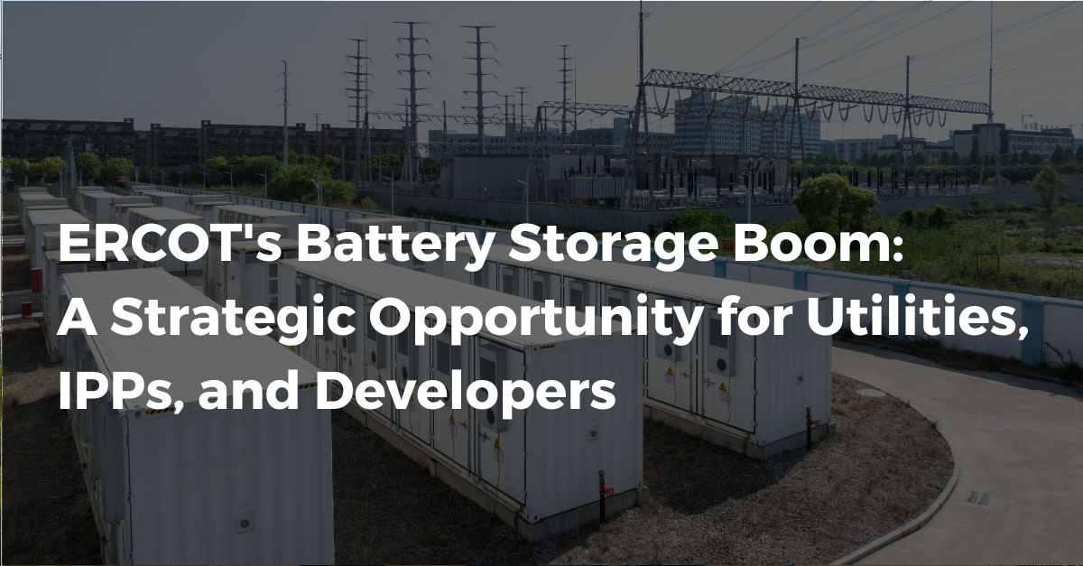 ERCOT's Battery Storage Boom: A Strategic Opportunity for Utilities, IPPs, and Developers
