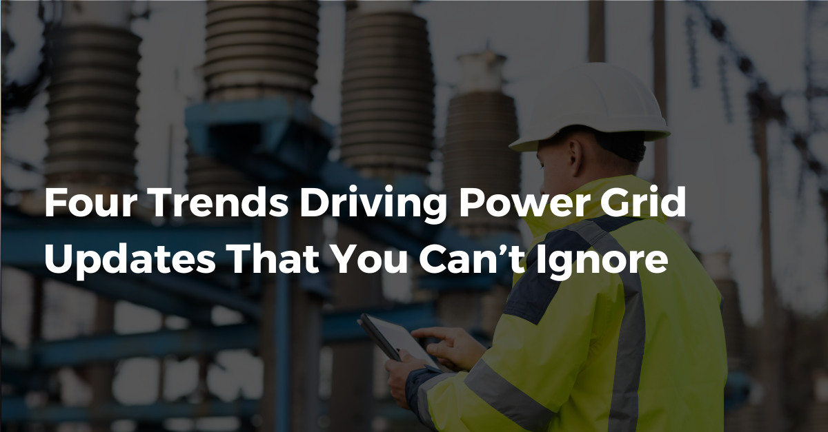 Four Trends Driving Power Grid Updates That You Can’t Ignore