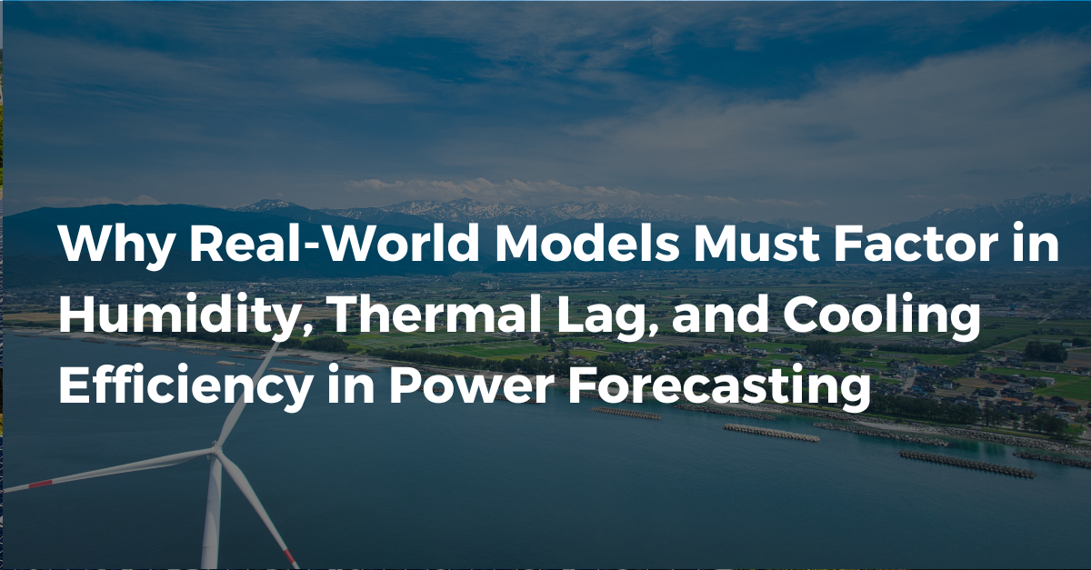Why Real-World Models Must Factor in Humidity, Thermal Lag, and Cooling Efficiency in Power Forecasting