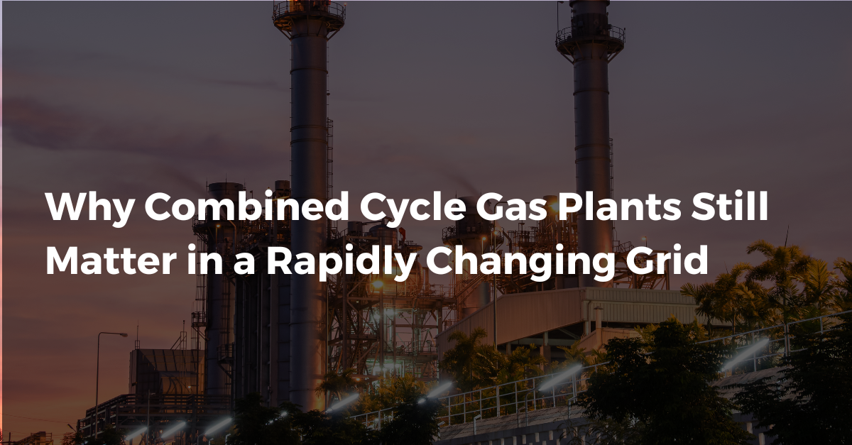 Why Combined Cycle Gas Plants Still Matter in a Rapidly Changing Grid