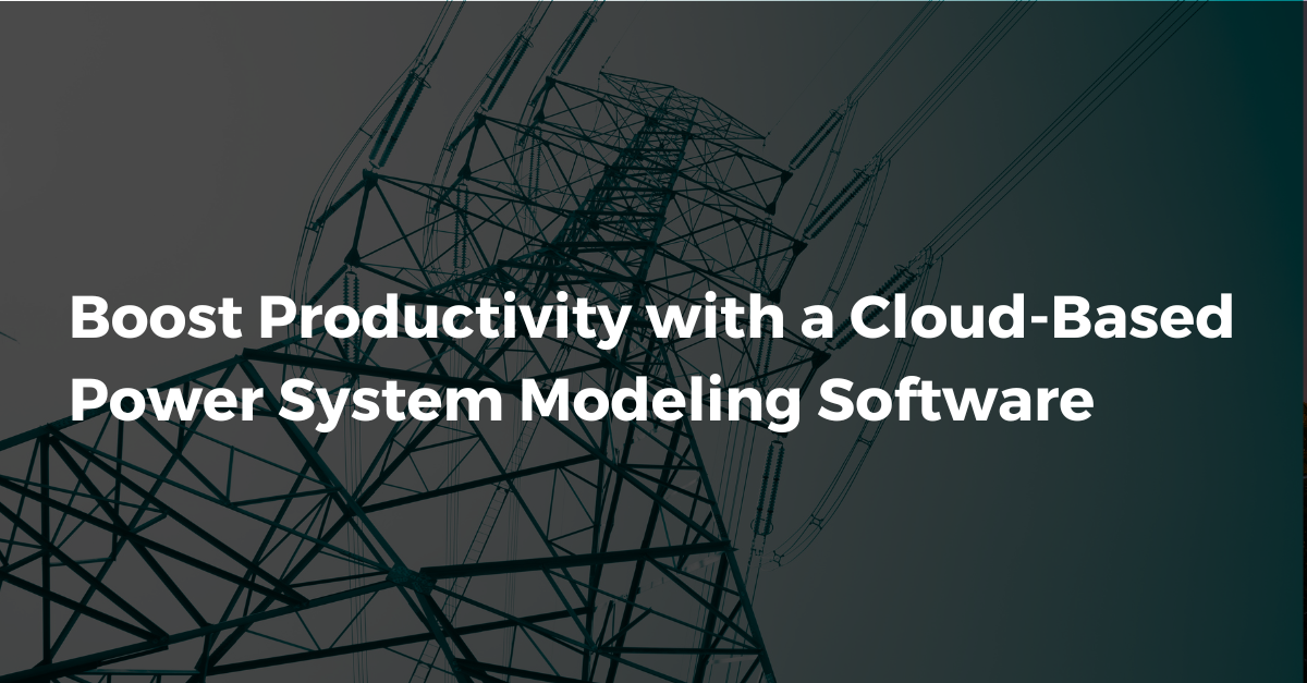 Boost Productivity with a Cloud-Based Power System Modeling Software