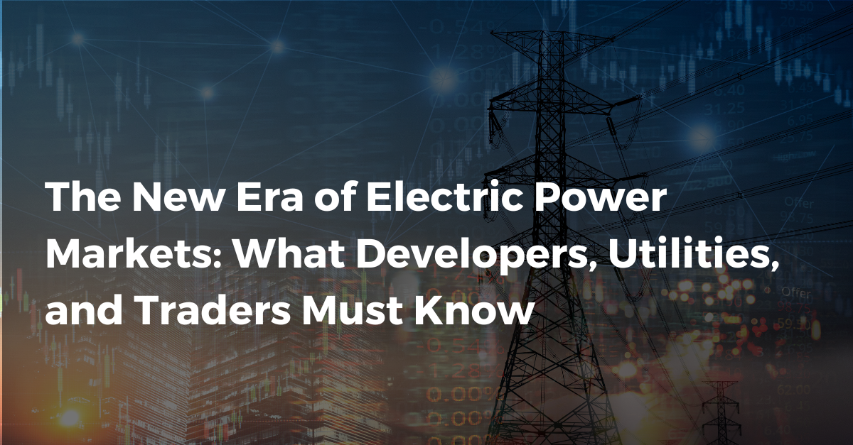 The New Era of Electric Power Markets: What Developers, Utilities, and Traders Must Know