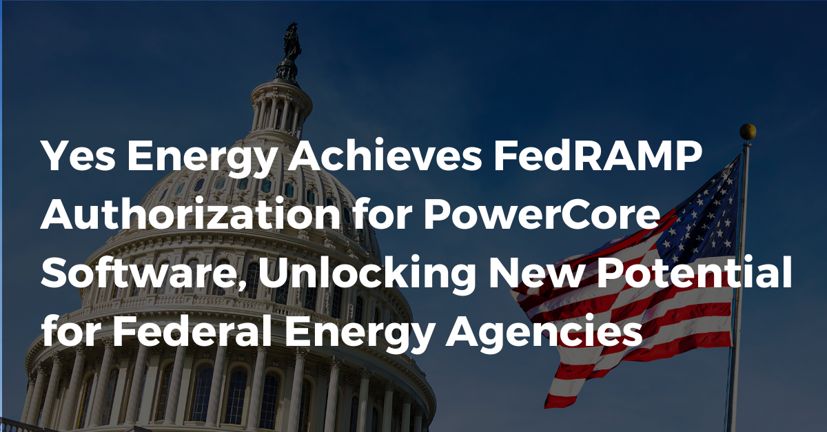 Yes Energy Achieves FedRAMP Authorization for PowerCore Software, Unlocking New Potential for Federal Energy Agencies